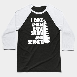 I Like Them Thick And Sprucy Baseball T-Shirt